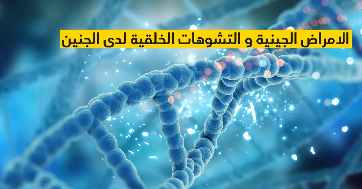 الامراض الجينية و التشوهات الخلقية لدى الجنين